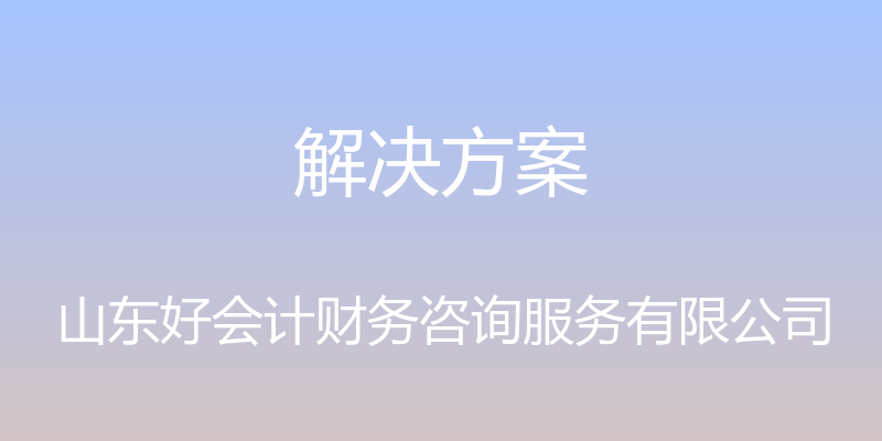 解决方案 - 山东好会计财务咨询服务有限公司