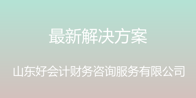 最新解决方案 - 山东好会计财务咨询服务有限公司