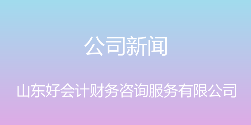 公司新闻 - 山东好会计财务咨询服务有限公司