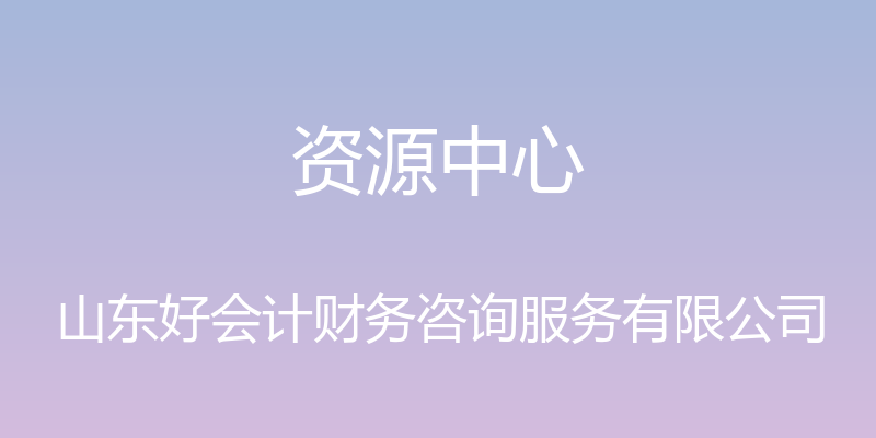 资源中心 - 山东好会计财务咨询服务有限公司