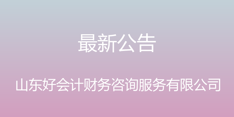 最新公告 - 山东好会计财务咨询服务有限公司